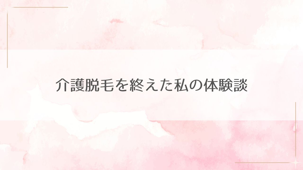 介護脱毛の体験談